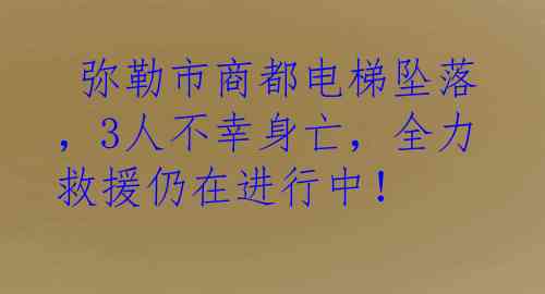  弥勒市商都电梯坠落，3人不幸身亡，全力救援仍在进行中！