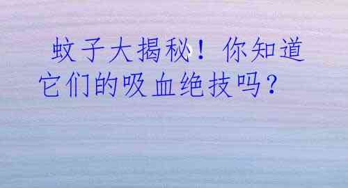  蚊子大揭秘！你知道它们的吸血绝技吗？