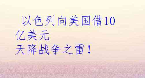  以色列向美国借10亿美元 天降战争之雷！