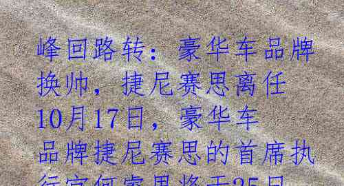 峰回路转：豪华车品牌换帅，捷尼赛思离任

10月17日，豪华车品牌捷尼赛思的首席执行官何睿思将于25日离任，台前幕后的故