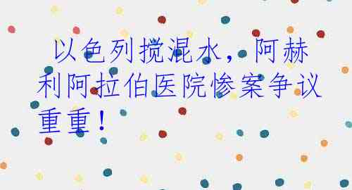  以色列搅混水，阿赫利阿拉伯医院惨案争议重重！