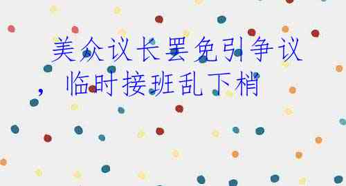  美众议长罢免引争议，临时接班乱下梢