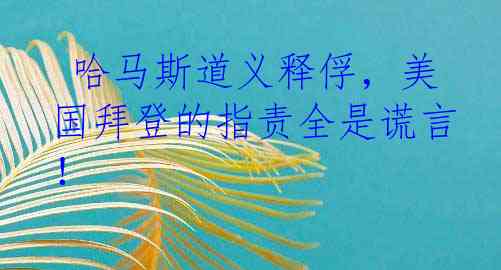  哈马斯道义释俘，美国拜登的指责全是谎言！