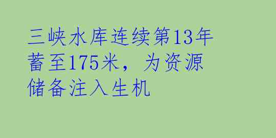三峡水库连续第13年蓄至175米，为资源储备注入生机