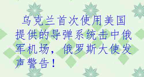  乌克兰首次使用美国提供的导弹系统击中俄军机场，俄罗斯大使发声警告！