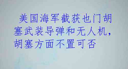  美国海军截获也门胡塞武装导弹和无人机，胡塞方面不置可否