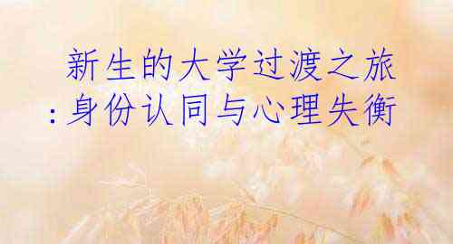 新生的大学过渡之旅:身份认同与心理失衡