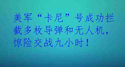 美军“卡尼”号成功拦截多枚导弹和无人机，惊险交战九小时！