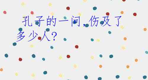  孔子的一问,伤及了多少人?