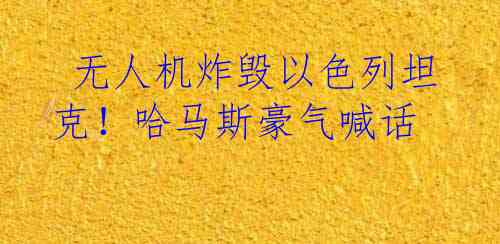  无人机炸毁以色列坦克！哈马斯豪气喊话