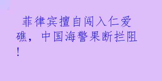  菲律宾擅自闯入仁爱礁，中国海警果断拦阻!