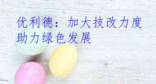 优利德：加大技改力度 助力绿色发展