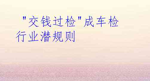  "交钱过检"成车检行业潜规则