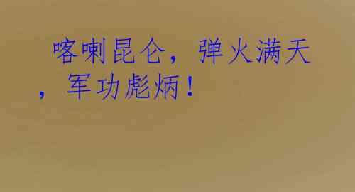  喀喇昆仑，弹火满天，军功彪炳！