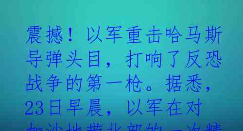 震撼！以军重击哈马斯导弹头目，打响了反恐战争的第一枪。据悉，23日早晨，以军在对加沙地带北部的一次精准打击中，炸死了哈马