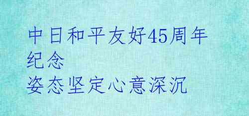 中日和平友好45周年纪念 姿态坚定心意深沉