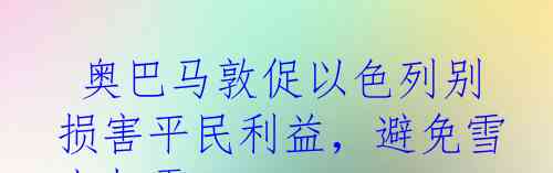  奥巴马敦促以色列别损害平民利益，避免雪上加霜！