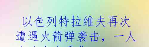  以色列特拉维夫再次遭遇火箭弹袭击，一人在攻击中受伤