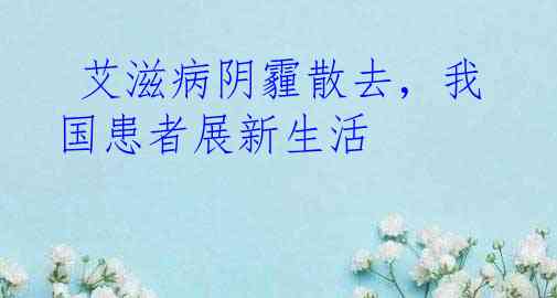  艾滋病阴霾散去，我国患者展新生活
