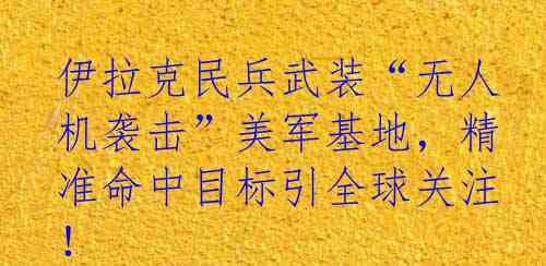 伊拉克民兵武装“无人机袭击”美军基地，精准命中目标引全球关注！