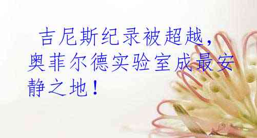  吉尼斯纪录被超越，奥菲尔德实验室成最安静之地！