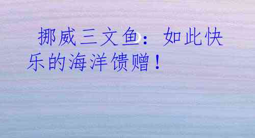  挪威三文鱼：如此快乐的海洋馈赠！
