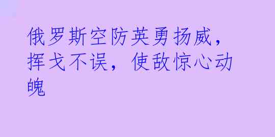 俄罗斯空防英勇扬威，挥戈不误，使敌惊心动魄