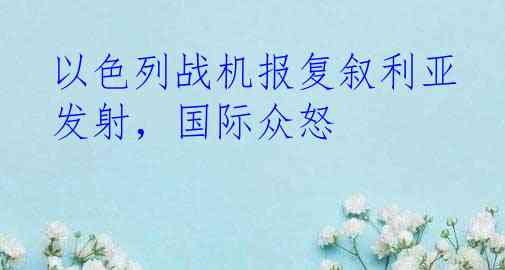 以色列战机报复叙利亚发射，国际众怒