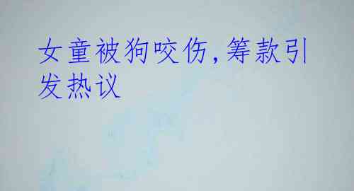 女童被狗咬伤,筹款引发热议