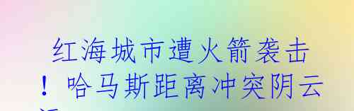  红海城市遭火箭袭击！哈马斯距离冲突阴云远?