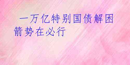  一万亿特别国债解困箭势在必行