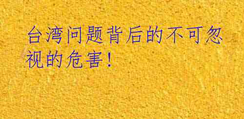 台湾问题背后的不可忽视的危害!