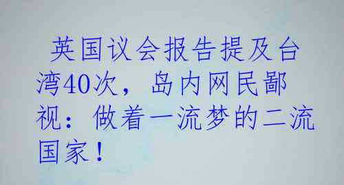  英国议会报告提及台湾40次，岛内网民鄙视：做着一流梦的二流国家！