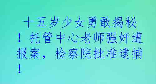  十五岁少女勇敢揭秘！托管中心老师强奸遭报案，检察院批准逮捕！