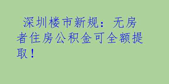  深圳楼市新规：无房者住房公积金可全额提取！