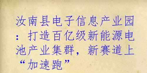 汝南县电子信息产业园：打造百亿级新能源电池产业集群，新赛道上“加速跑”