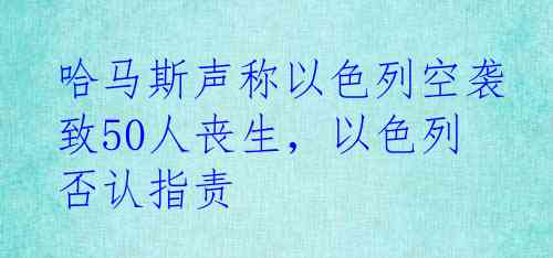 哈马斯声称以色列空袭致50人丧生，以色列否认指责