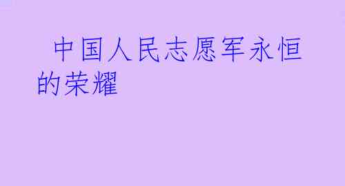  中国人民志愿军永恒的荣耀