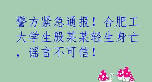 警方紧急通报！合肥工大学生殷某某轻生身亡，谣言不可信！
