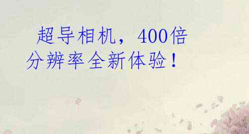  超导相机，400倍分辨率全新体验！