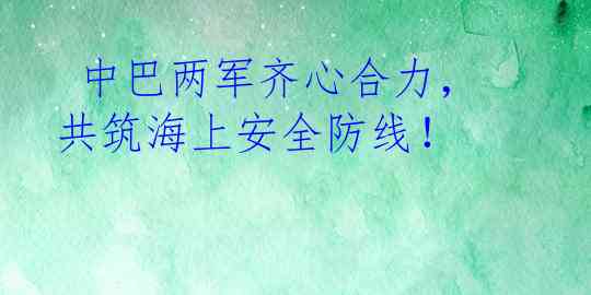  中巴两军齐心合力，共筑海上安全防线！