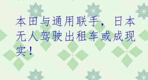 本田与通用联手，日本无人驾驶出租车或成现实！