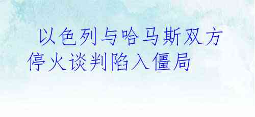  以色列与哈马斯双方停火谈判陷入僵局