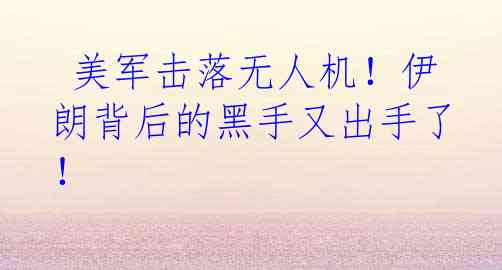  美军击落无人机！伊朗背后的黑手又出手了！