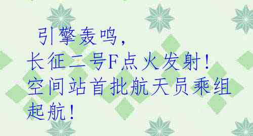  引擎轰鸣, 长征二号F点火发射! 空间站首批航天员乘组起航!