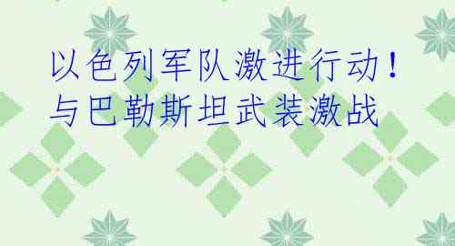 以色列军队激进行动！与巴勒斯坦武装激战