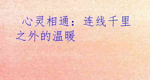  心灵相通：连线千里之外的温暖