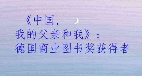  《中国, 我的父亲和我》: 德国商业图书奖获得者