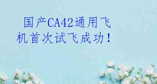  国产CA42通用飞机首次试飞成功！