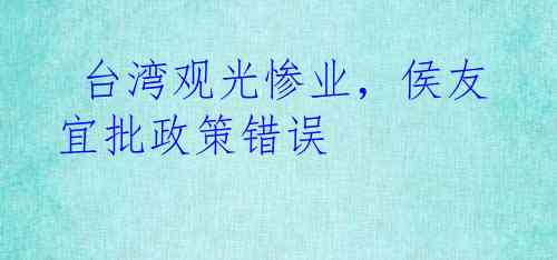  台湾观光惨业，侯友宜批政策错误